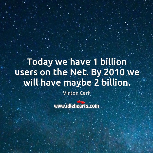 Today we have 1 billion users on the net. By 2010 we will have maybe 2 billion. Vinton Cerf Picture Quote
