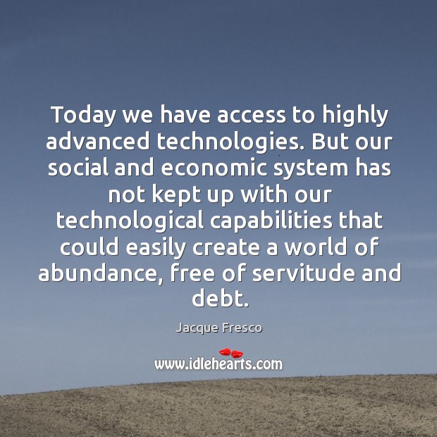Today we have access to highly advanced technologies. But our social and economic system has not Jacque Fresco Picture Quote
