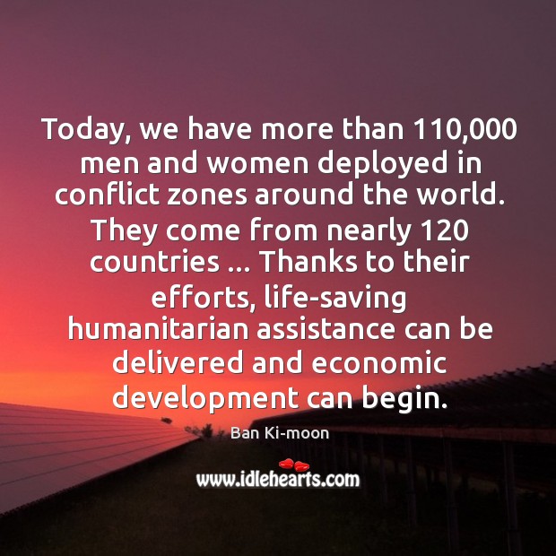 Today, we have more than 110,000 men and women deployed in conflict zones Ban Ki-moon Picture Quote