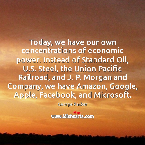 Today, we have our own concentrations of economic power. Instead of Standard George Packer Picture Quote
