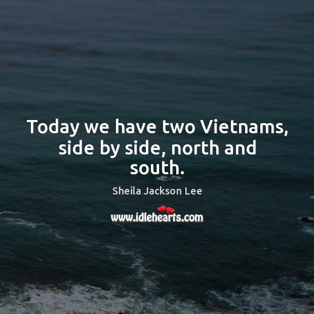 Today we have two Vietnams, side by side, north and south. Sheila Jackson Lee Picture Quote