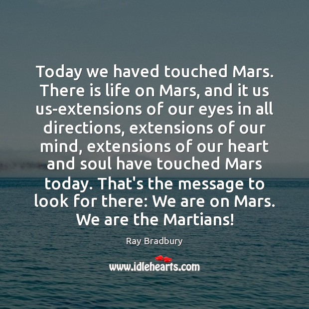 Today we haved touched Mars. There is life on Mars, and it Ray Bradbury Picture Quote