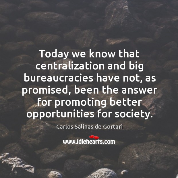 Today we know that centralization and big bureaucracies have not, as promised, been the answer Carlos Salinas de Gortari Picture Quote