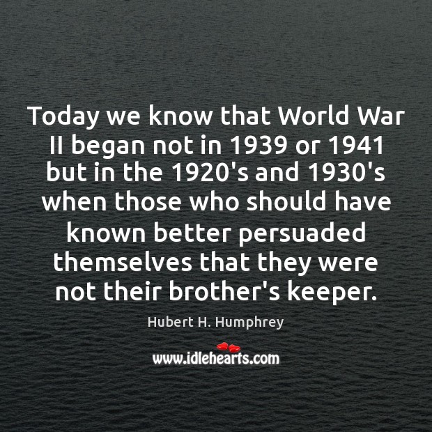 Today we know that World War II began not in 1939 or 1941 but Hubert H. Humphrey Picture Quote