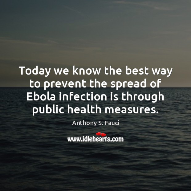 Today we know the best way to prevent the spread of Ebola Anthony S. Fauci Picture Quote