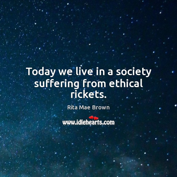Today we live in a society suffering from ethical rickets. Rita Mae Brown Picture Quote