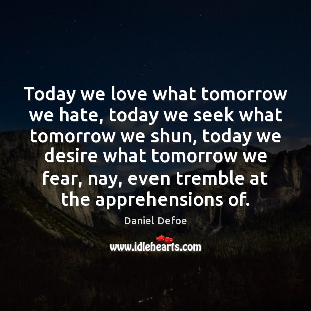 Today we love what tomorrow we hate, today we seek what tomorrow Daniel Defoe Picture Quote