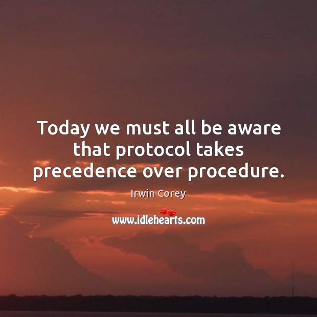 Today we must all be aware that protocol takes precedence over procedure. Irwin Corey Picture Quote
