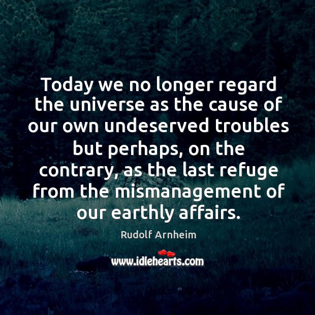 Today we no longer regard the universe as the cause of our own undeserved troubles but perhaps Rudolf Arnheim Picture Quote