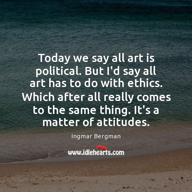 Today we say all art is political. But I’d say all art Ingmar Bergman Picture Quote