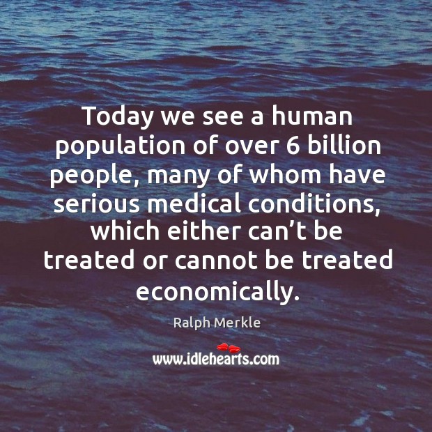 Today we see a human population of over 6 billion people Ralph Merkle Picture Quote