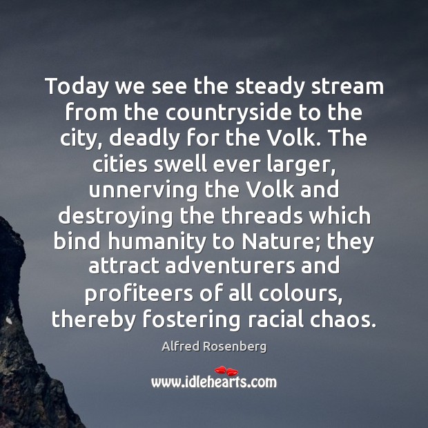 Today we see the steady stream from the countryside to the city, Alfred Rosenberg Picture Quote
