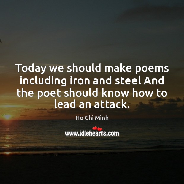 Today we should make poems including iron and steel And the poet 