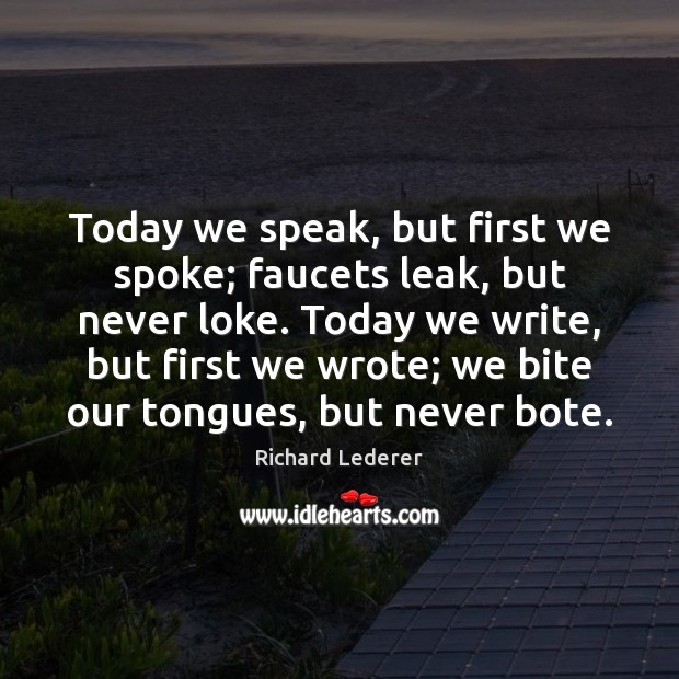 Today we speak, but first we spoke; faucets leak, but never loke. Richard Lederer Picture Quote