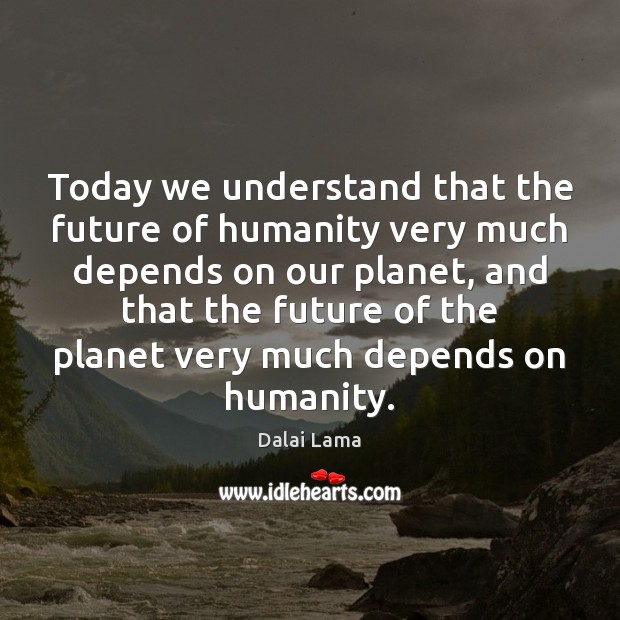 Today we understand that the future of humanity very much depends on Dalai Lama Picture Quote