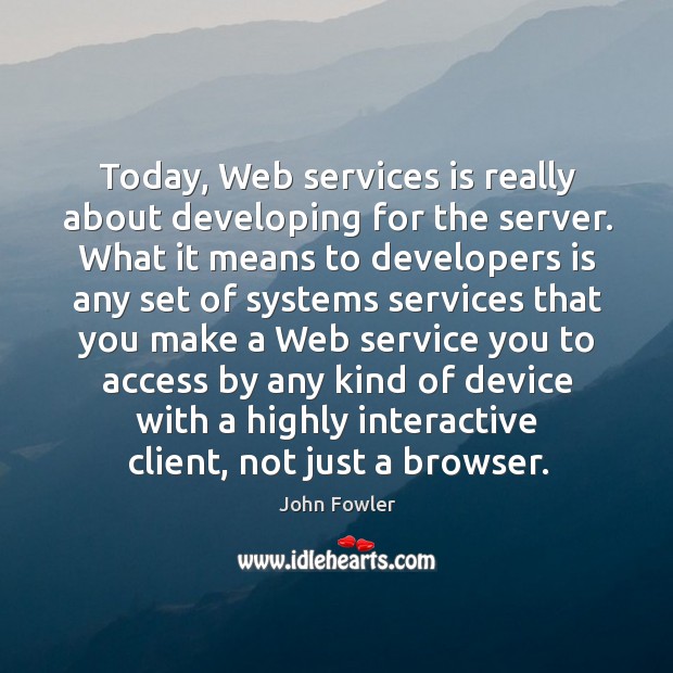 Today, web services is really about developing for the server. John Fowler Picture Quote