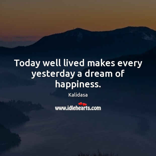 Today well lived makes every yesterday a dream of happiness. Kalidasa Picture Quote