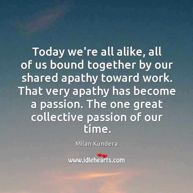Today we’re all alike, all of us bound together by our shared Image