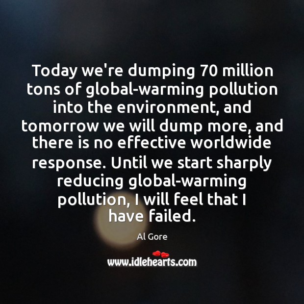 Today we’re dumping 70 million tons of global-warming pollution into the environment, and Al Gore Picture Quote