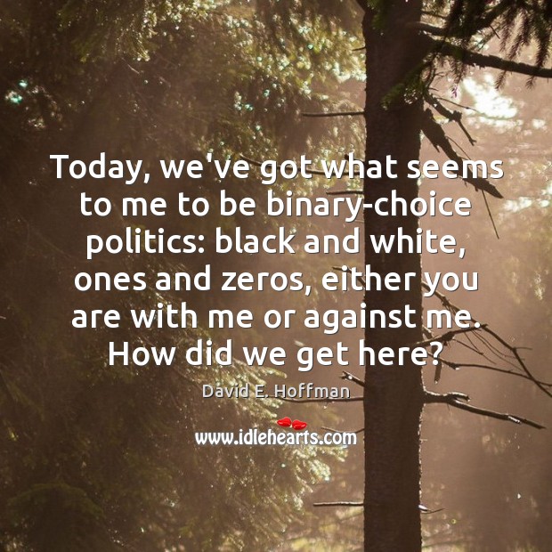 Today, we’ve got what seems to me to be binary-choice politics: black David E. Hoffman Picture Quote
