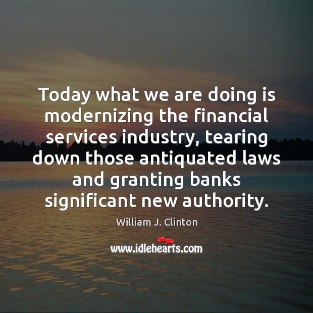 Today what we are doing is modernizing the financial services industry, tearing Image