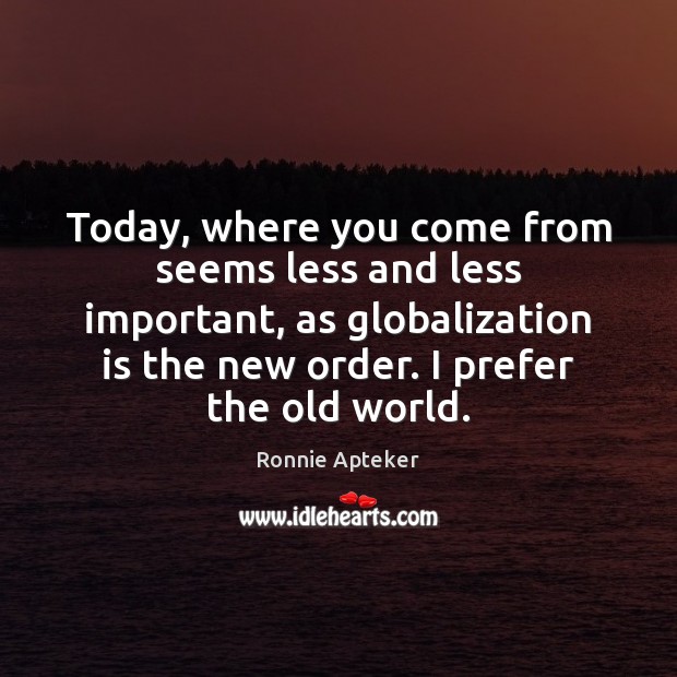 Today, where you come from seems less and less important, as globalization Ronnie Apteker Picture Quote