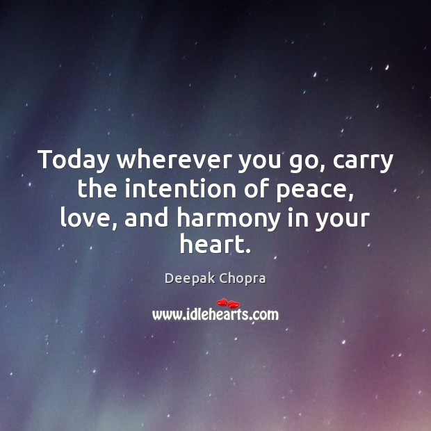 Today wherever you go, carry the intention of peace, love, and harmony in your heart. Deepak Chopra Picture Quote