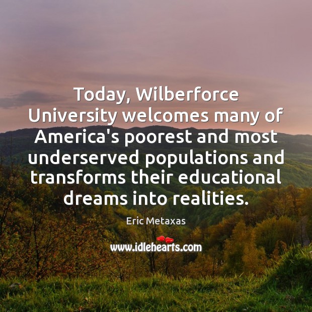 Today, Wilberforce University welcomes many of America’s poorest and most underserved populations Eric Metaxas Picture Quote