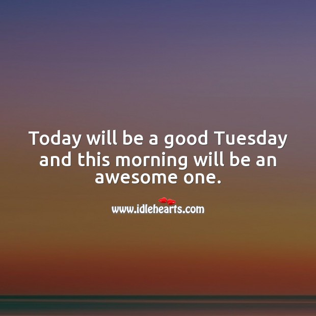 Today will be a good Tuesday and this morning will be an awesome one. Tuesday Quotes Image