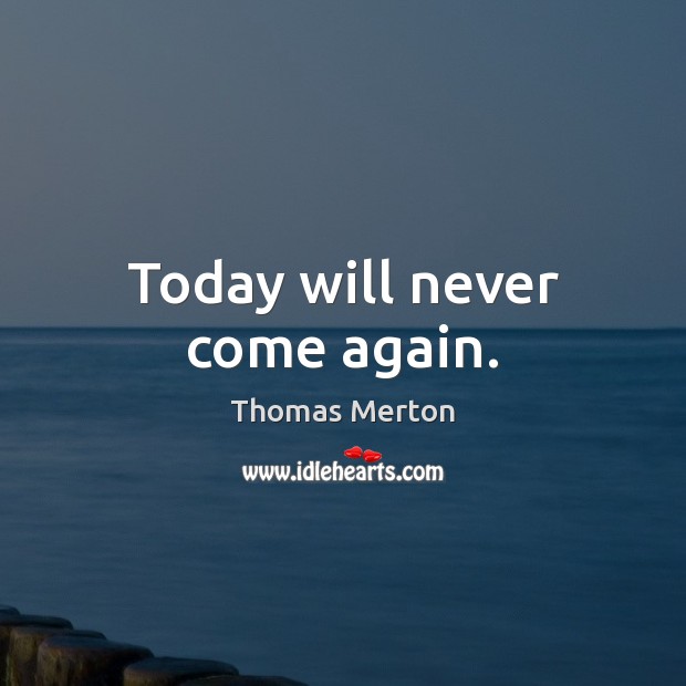Today will never come again. Thomas Merton Picture Quote