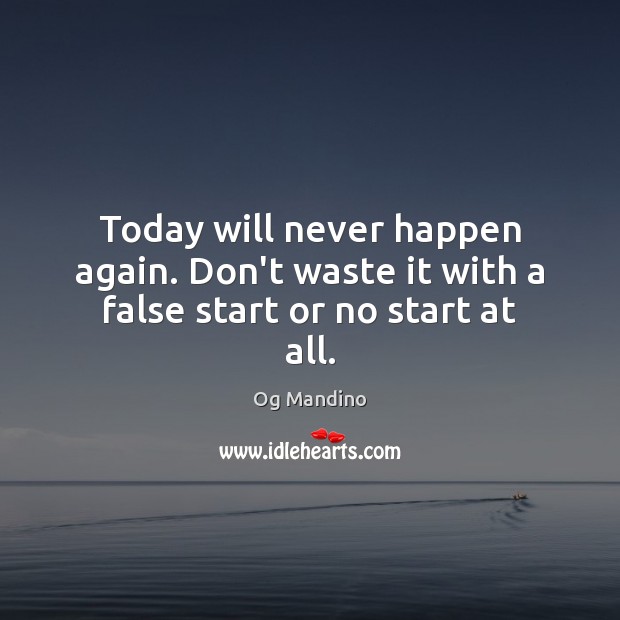 Today will never happen again. Don’t waste it with a false start or no start at all. Og Mandino Picture Quote