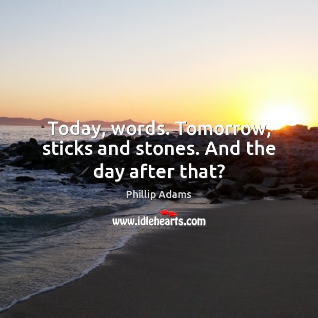 Today, words. Tomorrow, sticks and stones. And the day after that? Phillip Adams Picture Quote