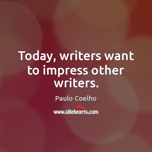 Today, writers want to impress other writers. Paulo Coelho Picture Quote