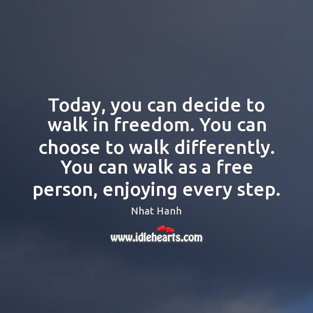 Today, you can decide to walk in freedom. You can choose to Nhat Hanh Picture Quote