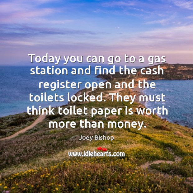 Today you can go to a gas station and find the cash register open and the toilets locked. Joey Bishop Picture Quote