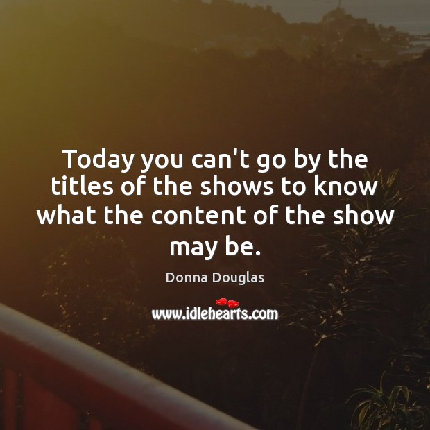 Today you can’t go by the titles of the shows to know what the content of the show may be. Donna Douglas Picture Quote
