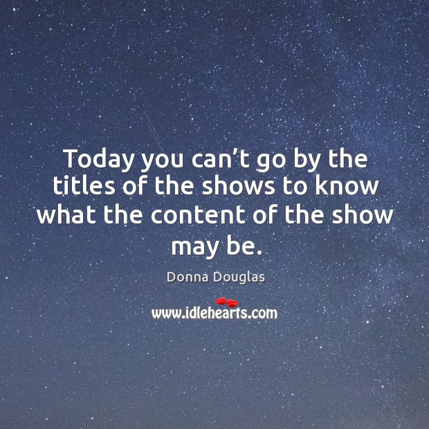 Today you can’t go by the titles of the shows to know what the content of the show may be. Donna Douglas Picture Quote