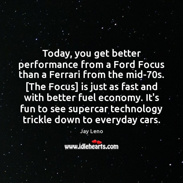 Today, you get better performance from a Ford Focus than a Ferrari Jay Leno Picture Quote