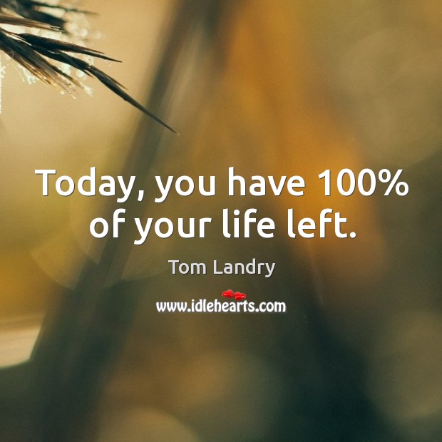 Today, you have 100% of your life left. Tom Landry Picture Quote