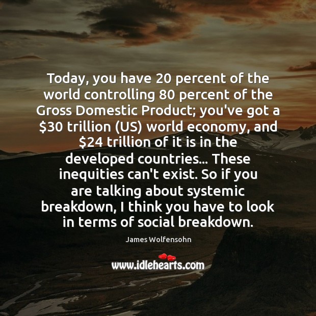 Today, you have 20 percent of the world controlling 80 percent of the Gross James Wolfensohn Picture Quote