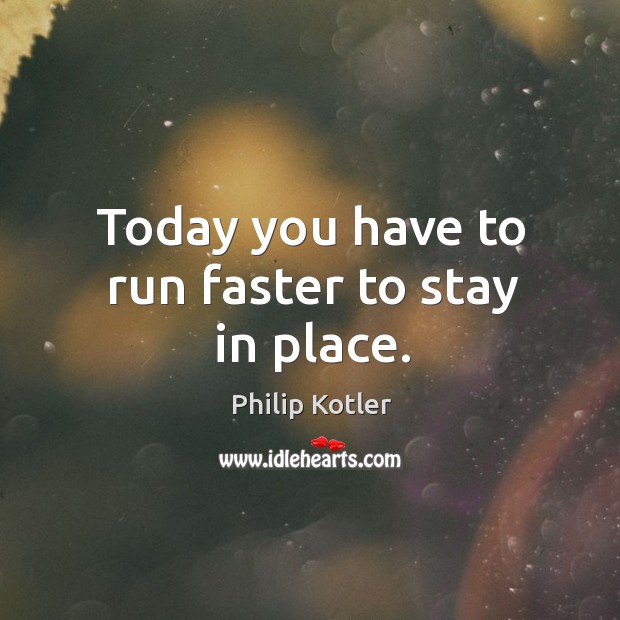 Today you have to run faster to stay in place. Philip Kotler Picture Quote