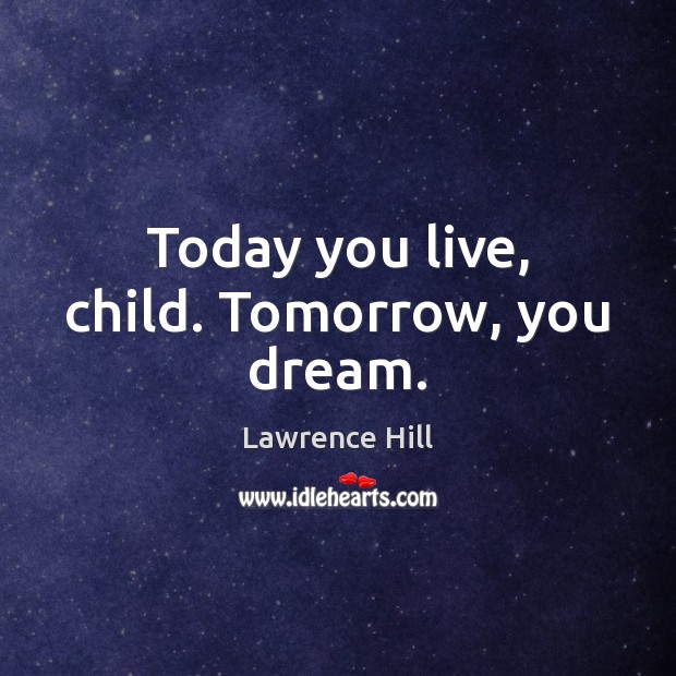 Today you live, child. Tomorrow, you dream. Lawrence Hill Picture Quote