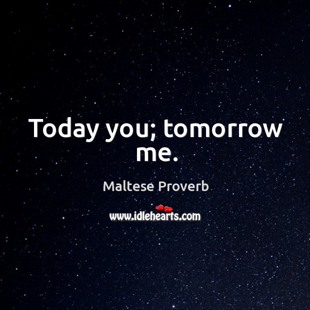 Today you; tomorrow me. Maltese Proverbs Image