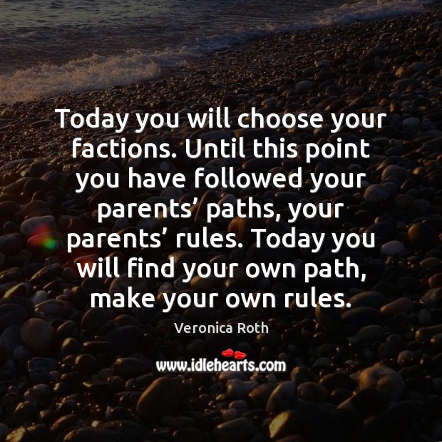 Today you will choose your factions. Until this point you have followed Veronica Roth Picture Quote