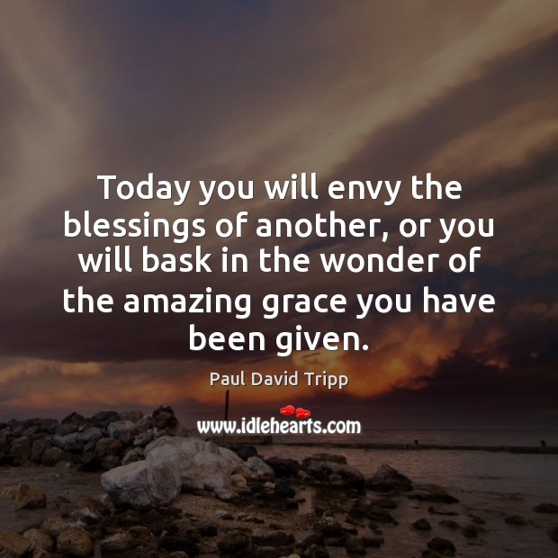 Today you will envy the blessings of another, or you will bask Paul David Tripp Picture Quote