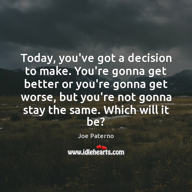 Today, you’ve got a decision to make. You’re gonna get better or Joe Paterno Picture Quote