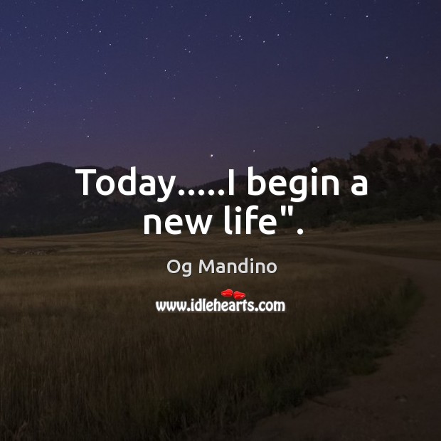 Today…..I begin a new life”. Og Mandino Picture Quote