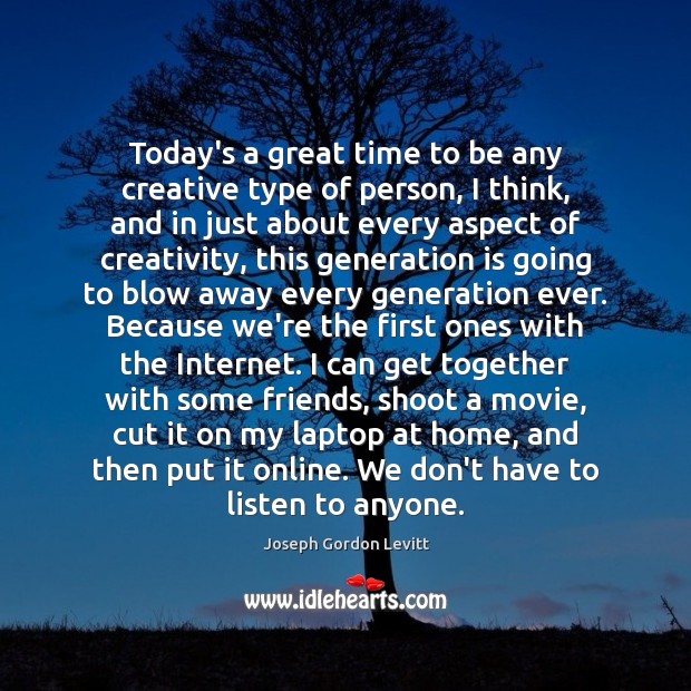 Today’s a great time to be any creative type of person, I Joseph Gordon Levitt Picture Quote