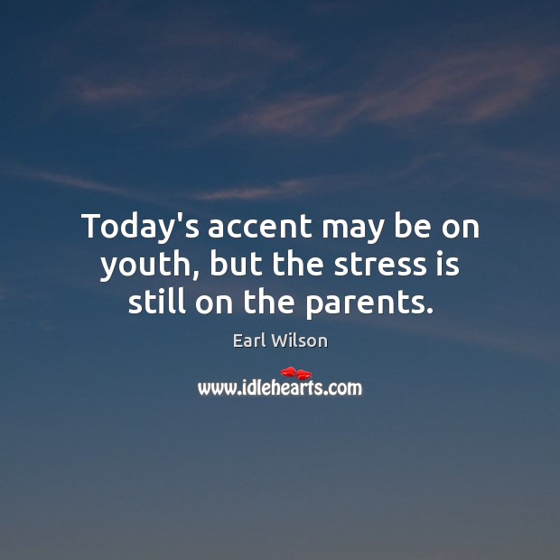 Today’s accent may be on youth, but the stress is still on the parents. 
