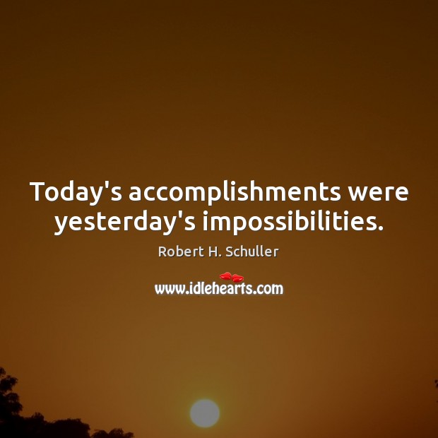 Today’s accomplishments were yesterday’s impossibilities. Robert H. Schuller Picture Quote